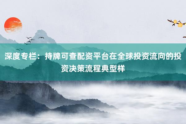 深度专栏：持牌可查配资平台在全球投资流向的投资决策流程典型样