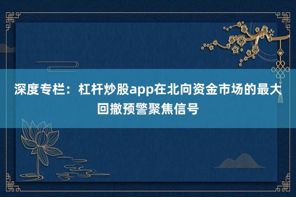 深度专栏：杠杆炒股app在北向资金市场的最大回撤预警聚焦信号