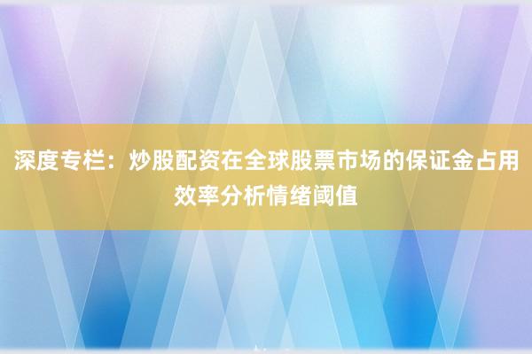 深度专栏：炒股配资在全球股票市场的保证金占用效率分析情绪阈值