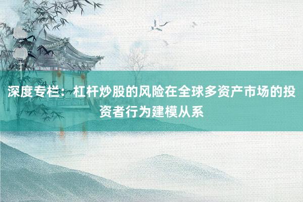 深度专栏：杠杆炒股的风险在全球多资产市场的投资者行为建模从系