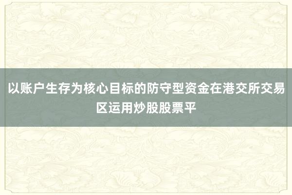 以账户生存为核心目标的防守型资金在港交所交易区运用炒股股票平