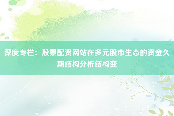 深度专栏：股票配资网站在多元股市生态的资金久期结构分析结构变