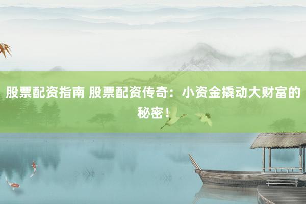 股票配资指南 股票配资传奇：小资金撬动大财富的秘密！