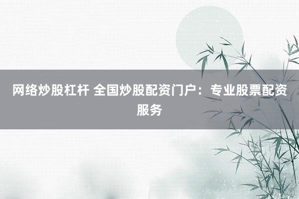 网络炒股杠杆 全国炒股配资门户：专业股票配资服务